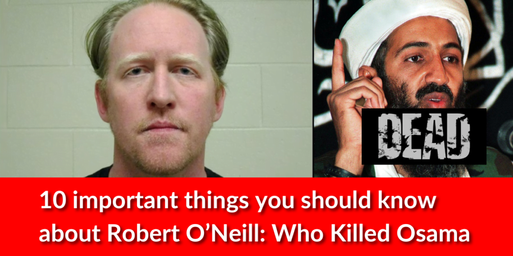 Ex-Navy SEAL Robert O’Neill: 10 Key Facts about the Man Who Took Down Osama Bin Laden