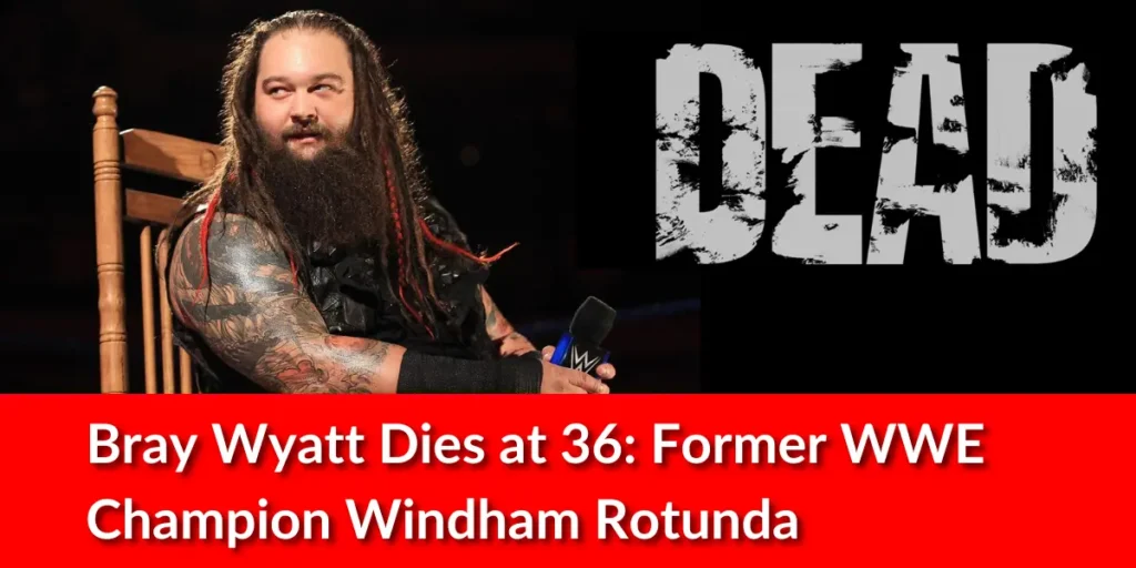 Bray Wyatt Dies at 36: Former WWE Champion Windham Rotunda