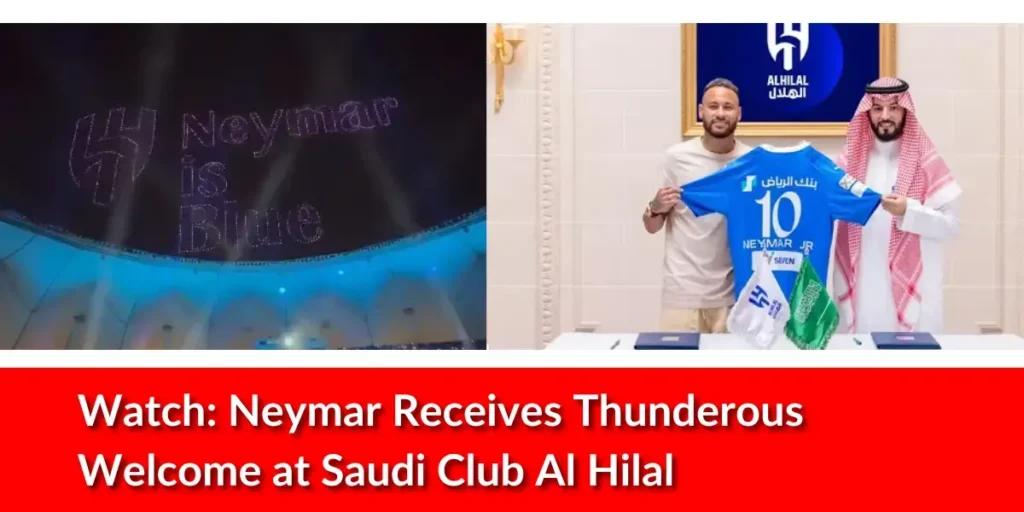 Watch: Neymar Receives Thunderous Welcome at Saudi Club Al Hilal